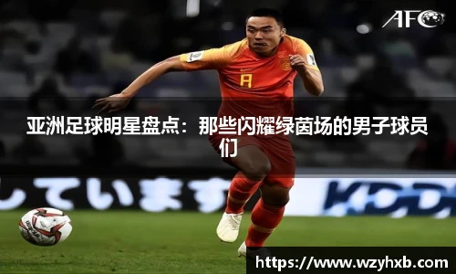 亚洲足球明星盘点：那些闪耀绿茵场的男子球员们