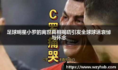 足球明星小罗的离世真相揭晓引发全球球迷哀悼与怀念